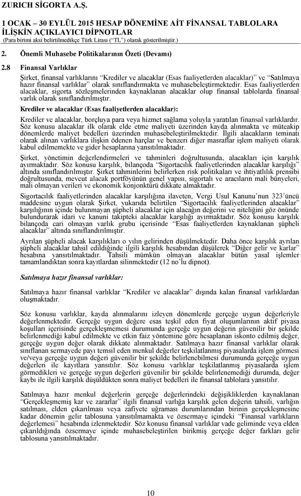 Esas faaliyetlerden alacaklar, sigorta sözleşmelerinden kaynaklanan alacaklar olup finansal tablolarda finansal varlık olarak sınıflandırılmıştır.