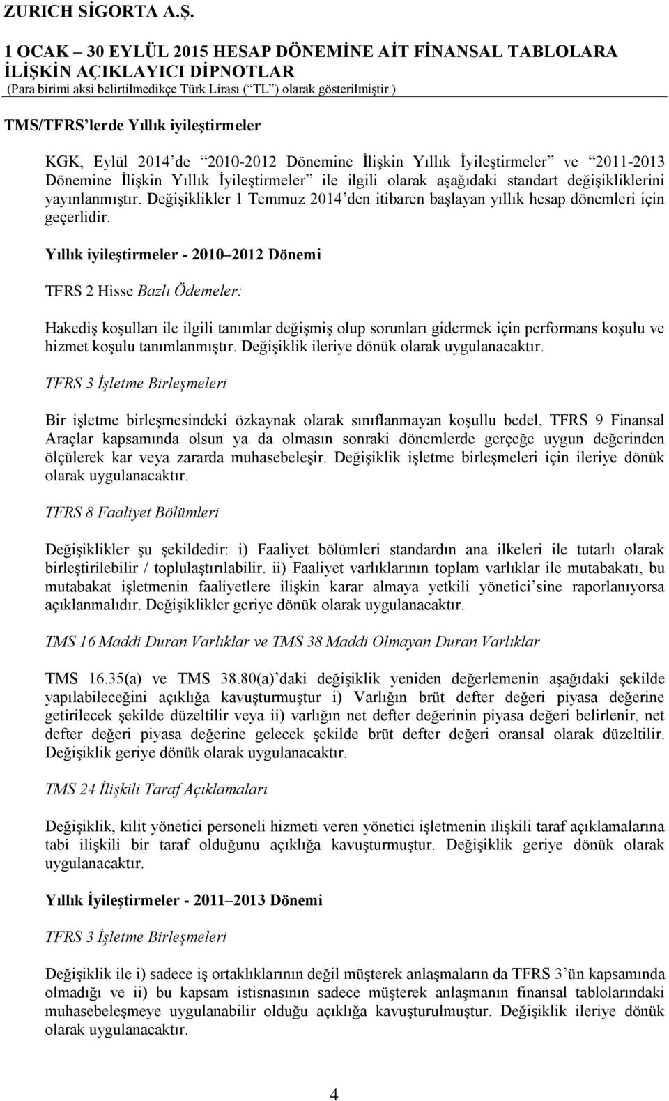 Yıllık iyileştirmeler - 2010 2012 Dönemi TFRS 2 Hisse Bazlı Ödemeler: Hakediş koşulları ile ilgili tanımlar değişmiş olup sorunları gidermek için performans koşulu ve hizmet koşulu tanımlanmıştır.