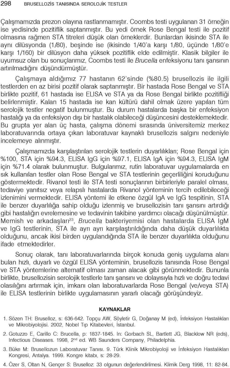 Bunlardan ikisinde STA ile aynı dilüsyonda (1/80), beşinde ise (ikisinde 1/40 a karşı 1/80, üçünde 1/80 e karşı 1/160) bir dilüsyon daha yüksek pozitiflik elde edilmiştir.