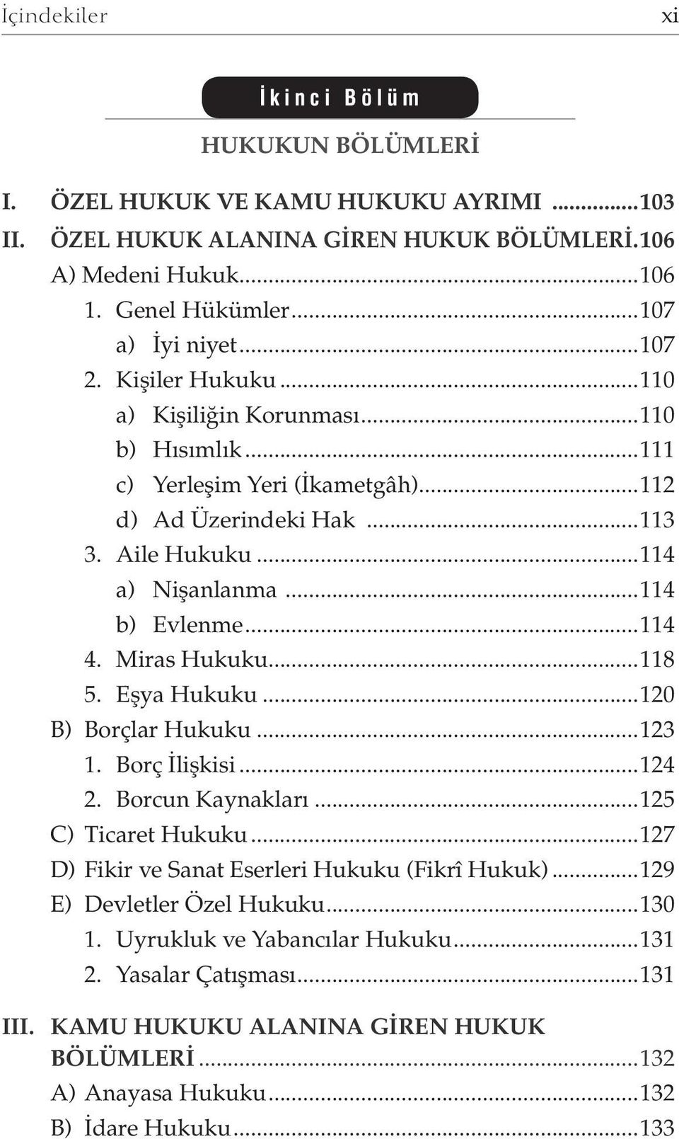 ..114 4. Miras Hukuku...118 5. Eşya Hukuku...120 B) Borçlar Hukuku...123 1. Borç İlişkisi...124 2. Borcun Kaynakları...125 C) Ticaret Hukuku...127 D) Fikir ve Sanat Eserleri Hukuku (Fikrî Hukuk).