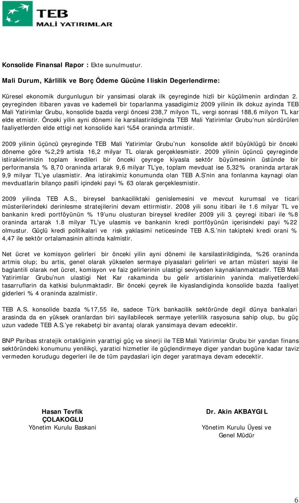 çeyreginden itibaren yavas ve kademeli bir toparlanma yasadigimiz 2009 yilinin ilk dokuz ayinda TEB Mali Yatirimlar Grubu, konsolide bazda vergi öncesi 238,7 milyon TL, vergi sonrasi 188,6 milyon TL