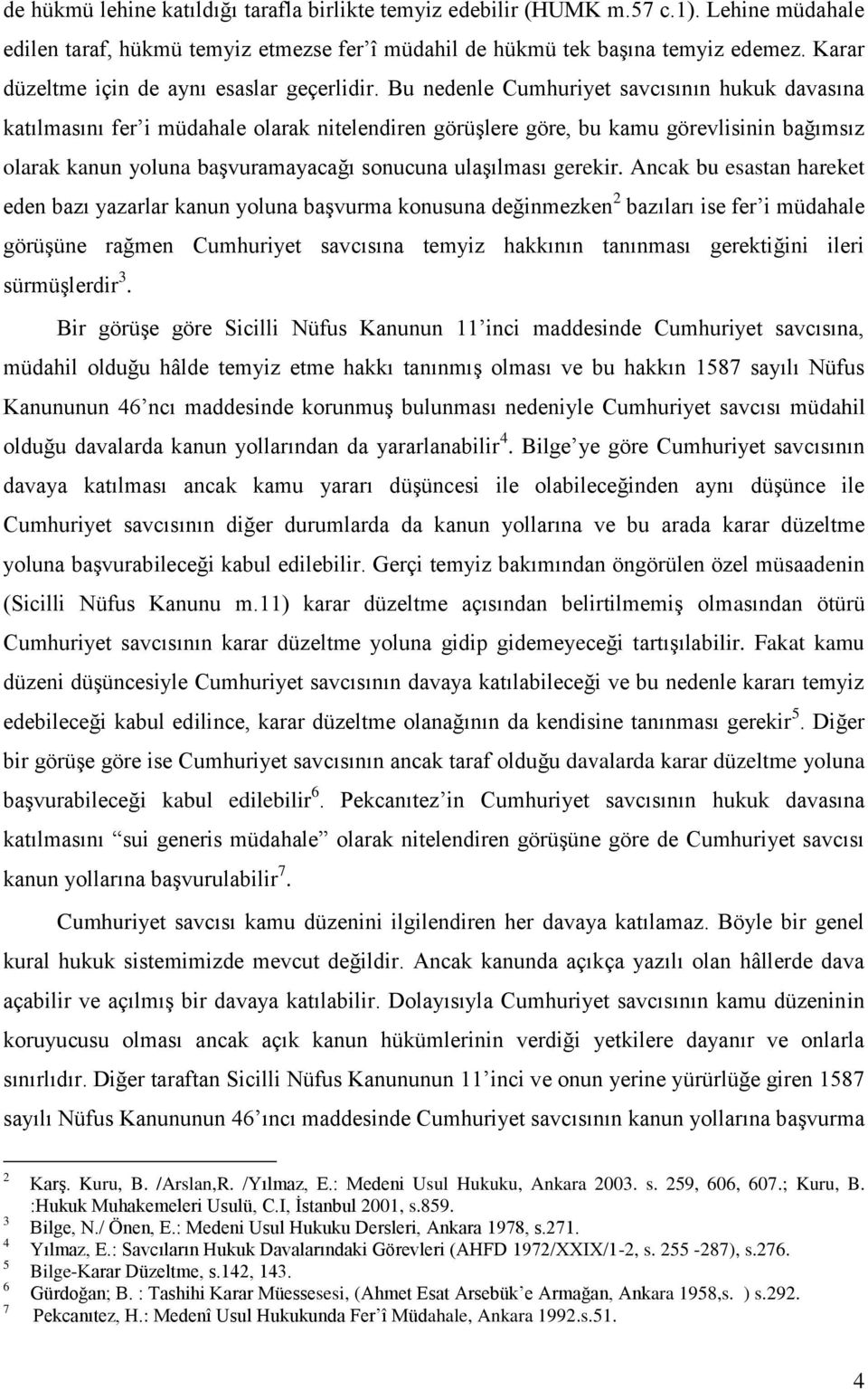 Bu nedenle Cumhuriyet savcısının hukuk davasına katılmasını fer i müdahale olarak nitelendiren görüşlere göre, bu kamu görevlisinin bağımsız olarak kanun yoluna başvuramayacağı sonucuna ulaşılması