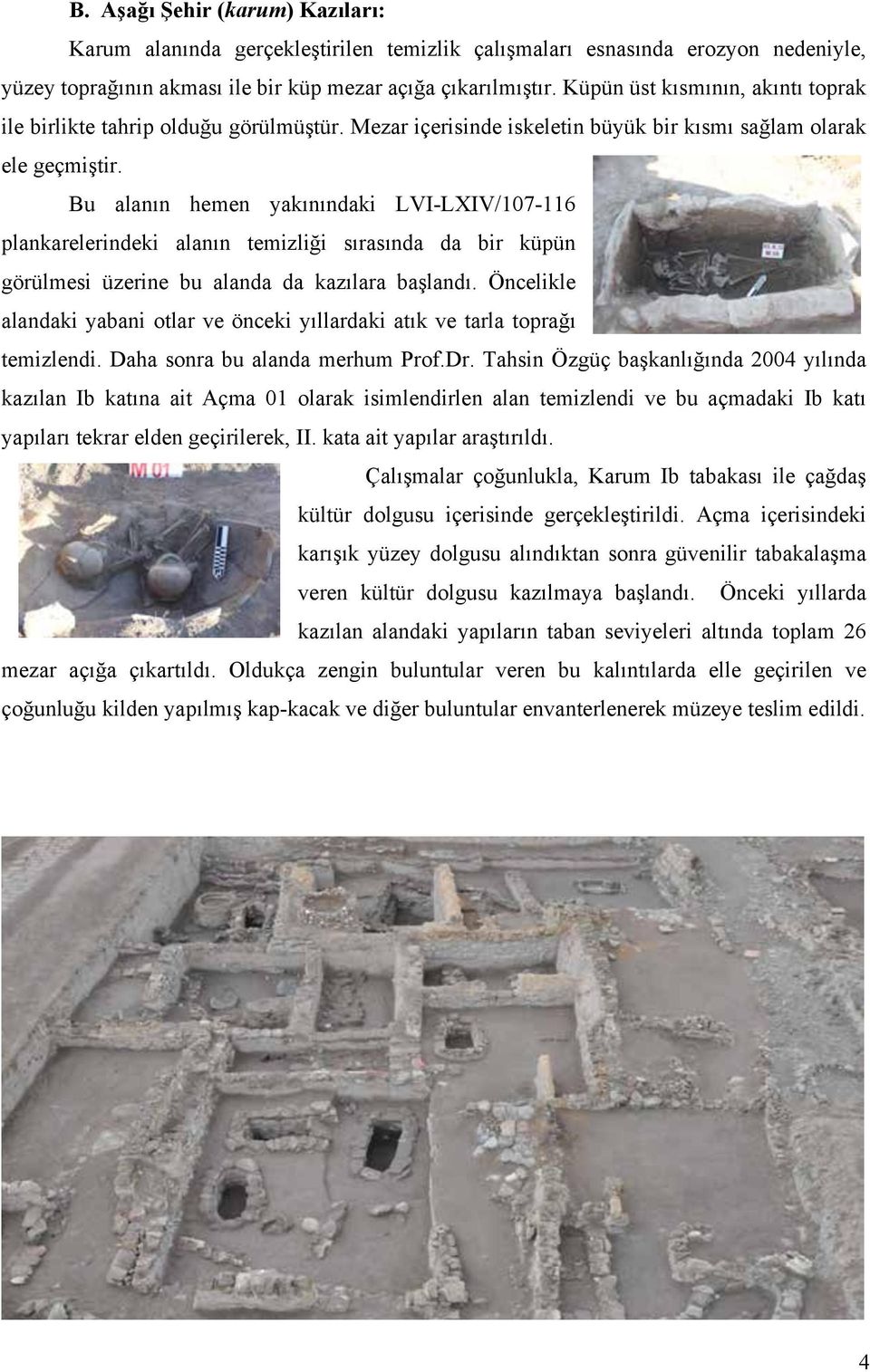 Bu alanın hemen yakınındaki LVI-LXIV/107-116 plankarelerindeki alanın temizliği sırasında da bir küpün görülmesi üzerine bu alanda da kazılara başlandı.