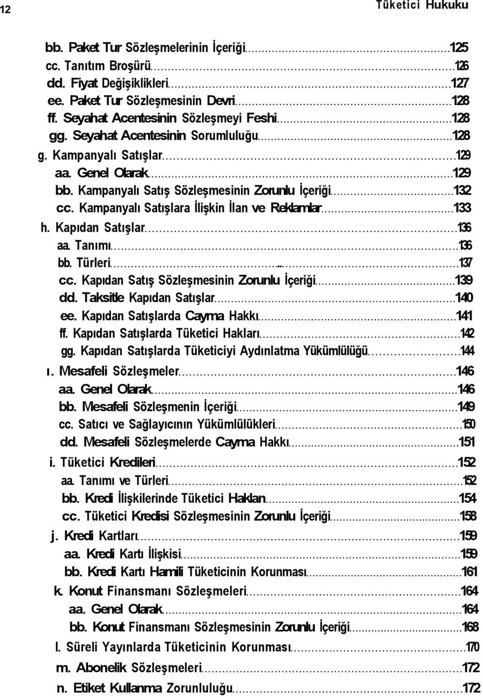 Kapıdan Satışlar 136 aa. Tanımı 136 bb. Türleri.. 137 cc. Kapıdan Satış Sözleşmesinin Zorunlu İçeriği 139 dd. Taksitle Kapıdan Satışlar 140 ee. Kapıdan Satışlarda Cayma Hakkı 141 ff.