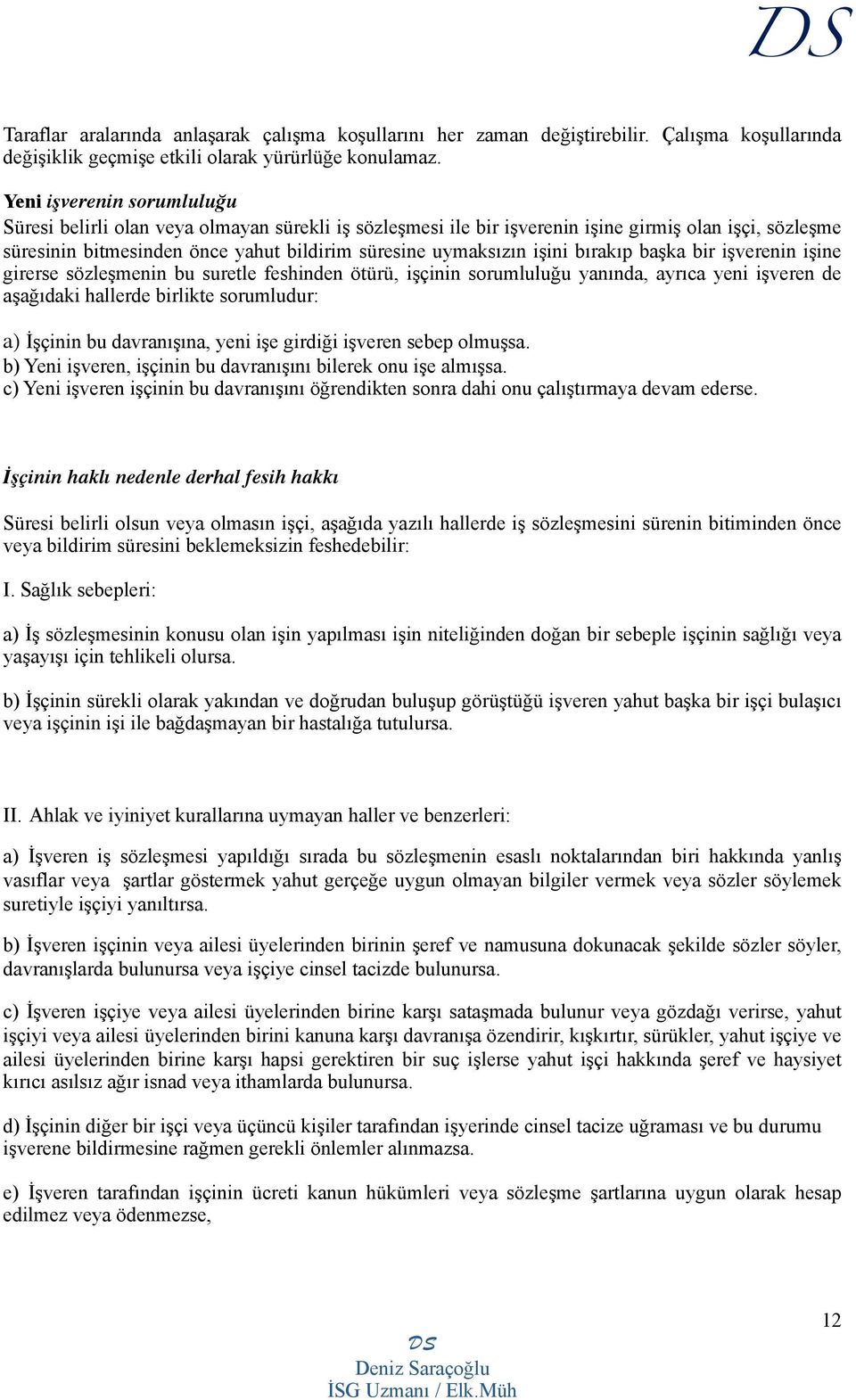 işini bırakıp başka bir işverenin işine girerse sözleşmenin bu suretle feshinden ötürü, işçinin sorumluluğu yanında, ayrıca yeni işveren de aşağıdaki hallerde birlikte sorumludur: a) İşçinin bu