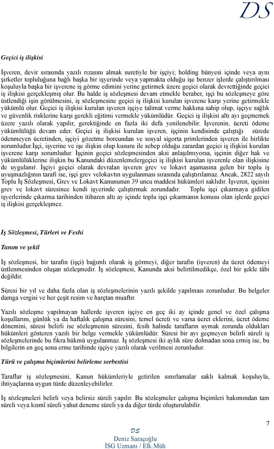 Bu halde iş sözleşmesi devam etmekle beraber, işçi bu sözleşmeye göre üstlendiği işin görülmesini, iş sözleşmesine geçici iş ilişkisi kurulan işverene karşı yerine getirmekle yükümlü olur.