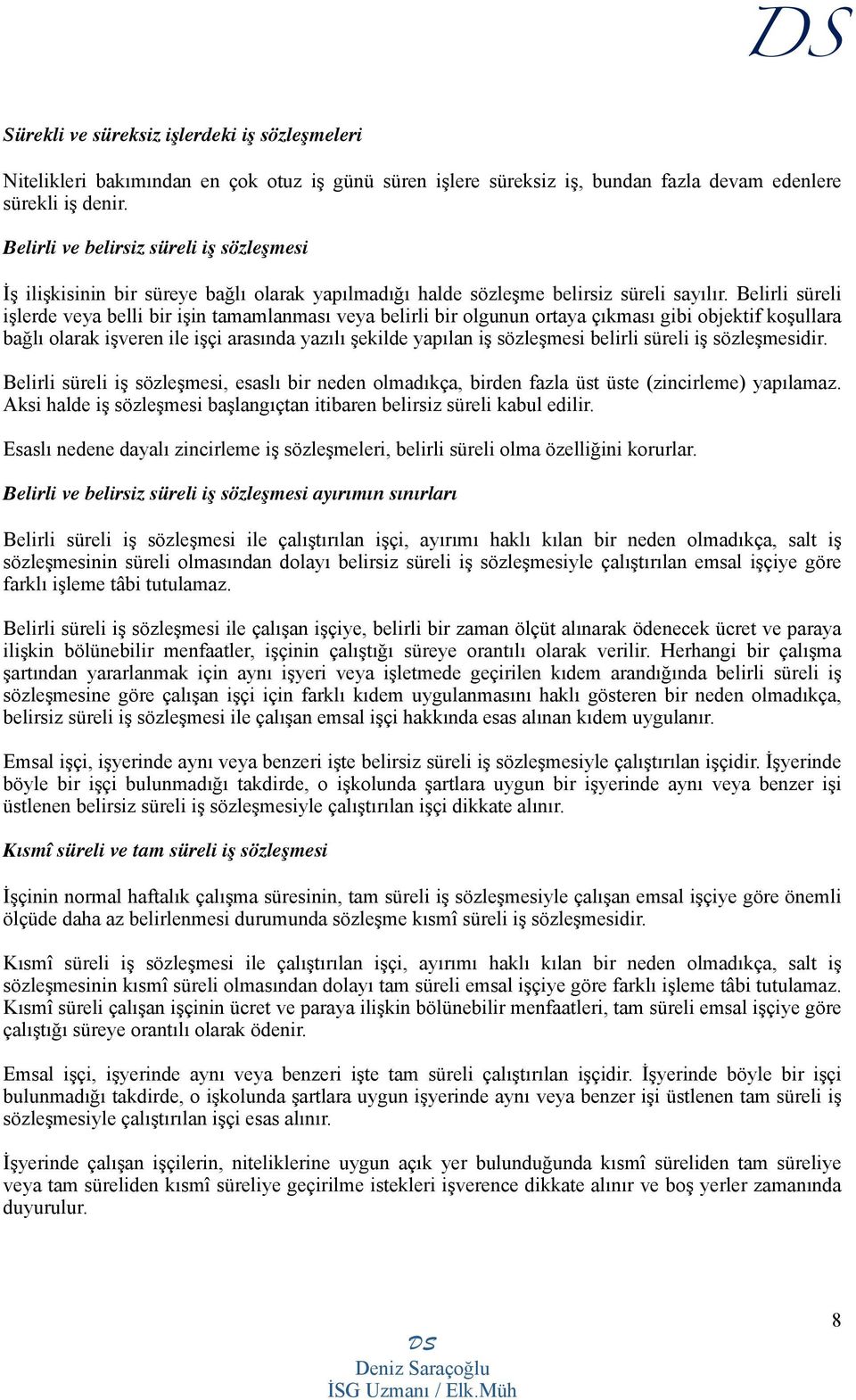 Belirli süreli işlerde veya belli bir işin tamamlanması veya belirli bir olgunun ortaya çıkması gibi objektif koşullara bağlı olarak işveren ile işçi arasında yazılı şekilde yapılan iş sözleşmesi