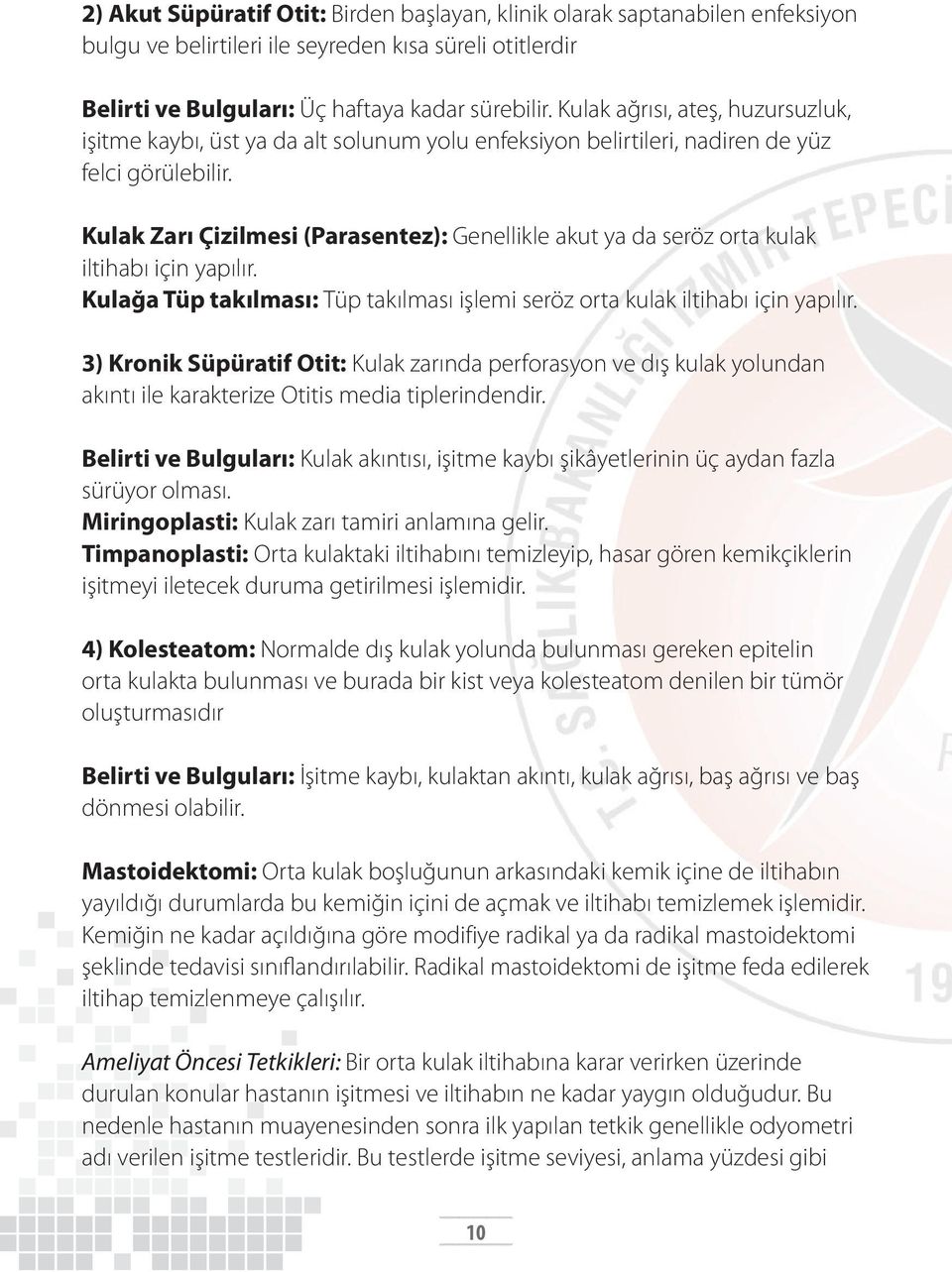 Kulak Zarı Çizilmesi (Parasentez): Genellikle akut ya da seröz orta kulak iltihabı için yapılır. Kulağa Tüp takılması: Tüp takılması işlemi seröz orta kulak iltihabı için yapılır.