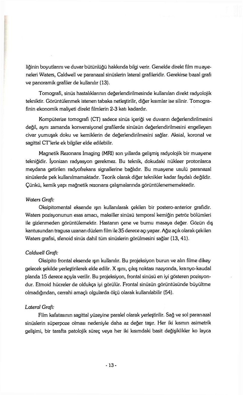 Görüntülenmek istenen tabaka netleştirilir, diğer kısımlar ise silinir. Tomografinin ekonomik maliyeti direkt filmlerin 2-3 katı kadardır.