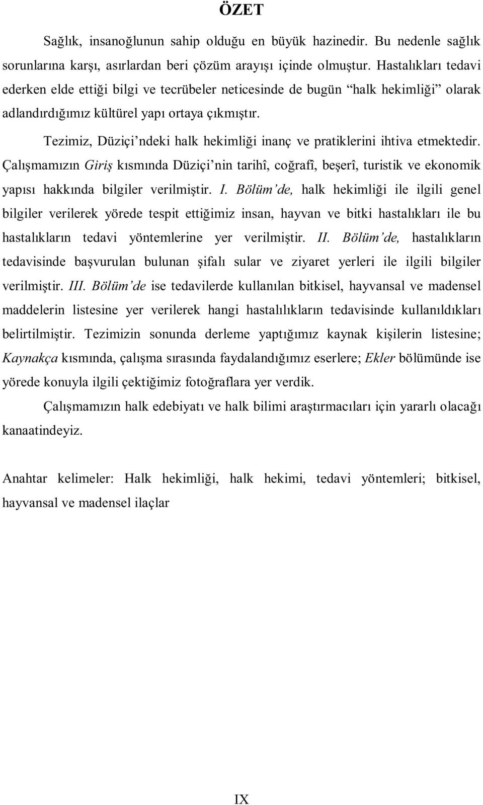 Tezimiz, Düziçi ndeki halk hekimliği inanç ve pratiklerini ihtiva etmektedir. Çalışmamızın Giriş kısmında Düziçi nin tarihî, coğrafî, beşerî, turistik ve ekonomik yapısı hakkında bilgiler verilmiştir.