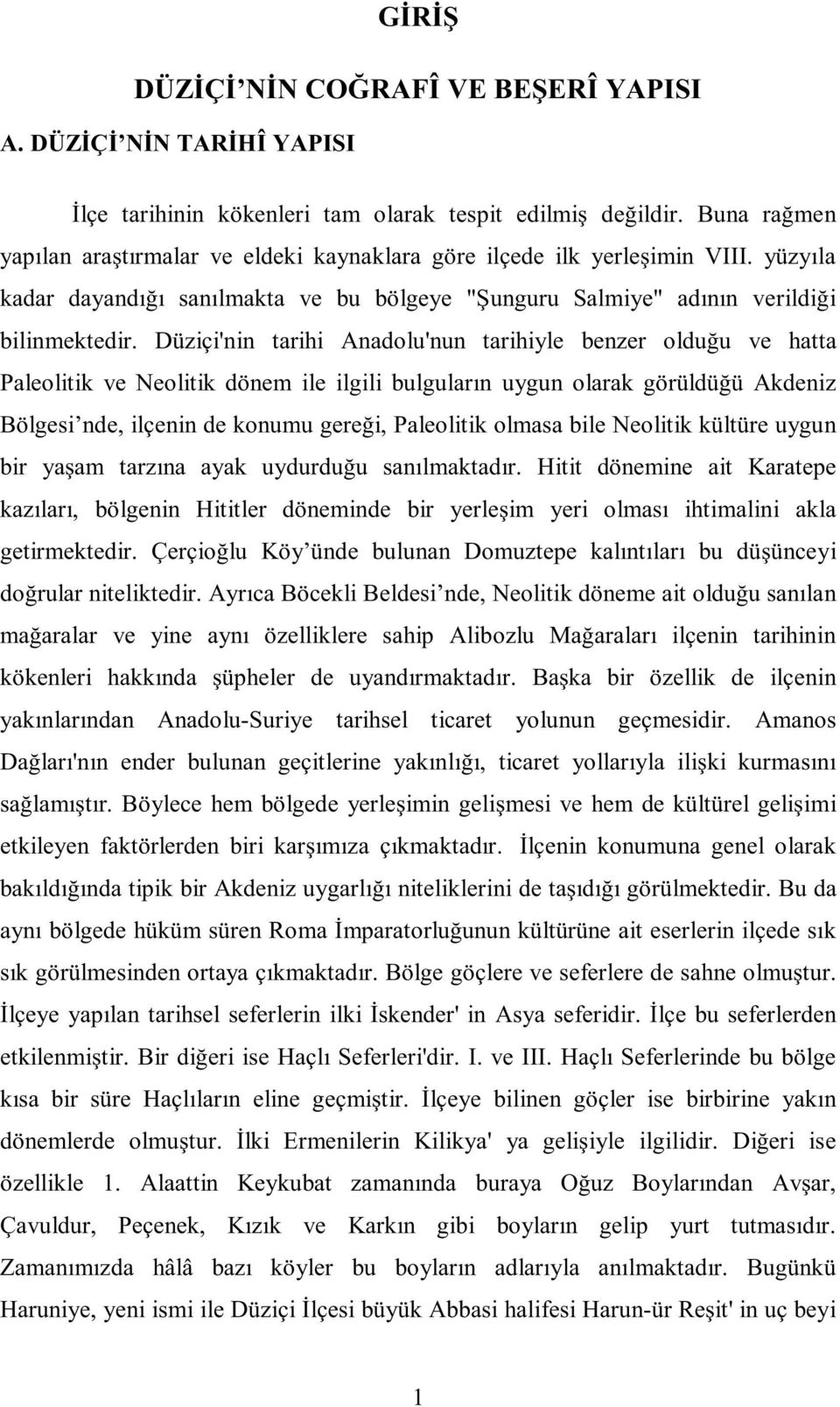 Düziçi'nin tarihi Anadolu'nun tarihiyle benzer olduğu ve hatta Paleolitik ve Neolitik dönem ile ilgili bulguların uygun olarak görüldüğü Akdeniz Bölgesi nde, ilçenin de konumu gereği, Paleolitik