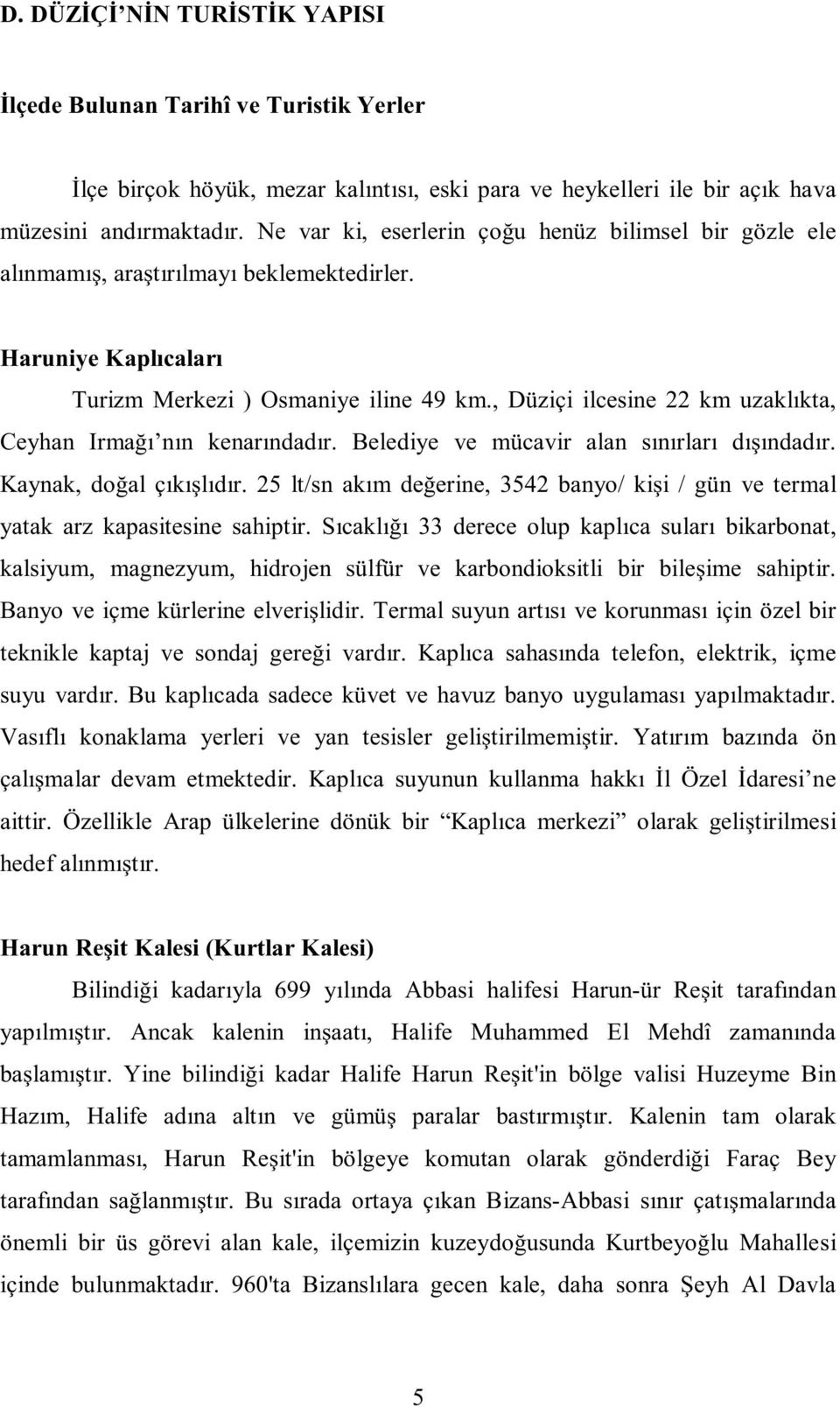 , Düziçi ilcesine 22 km uzaklıkta, Ceyhan Irmağı nın kenarındadır. Belediye ve mücavir alan sınırları dışındadır. Kaynak, doğal çıkışlıdır.