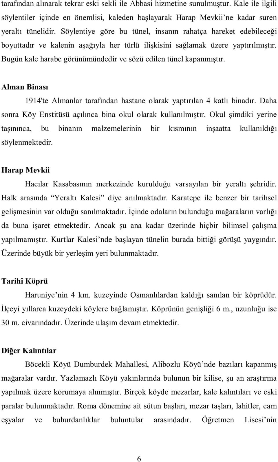 Bugün kale harabe görünümündedir ve sözü edilen tünel kapanmıştır. Alman Binası 1914'te Almanlar tarafından hastane olarak yaptırılan 4 katlı binadır.