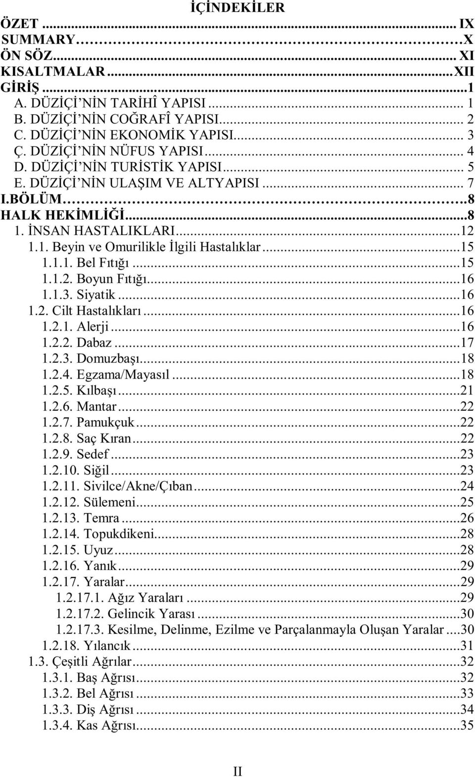 ..15 1.1.1. Bel Fıtığı...15 1.1.2. Boyun Fıtığı...16 1.1.3. Siyatik...16 1.2. Cilt Hastalıkları...16 1.2.1. Alerji...16 1.2.2. Dabaz...17 1.2.3. Domuzbaşı...18 1.2.4. Egzama/Mayasıl...18 1.2.5. Kılbaşı.