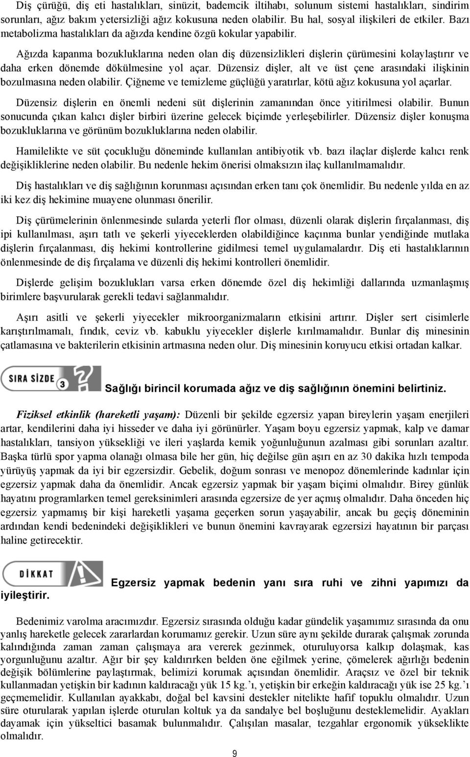 Ağızda kapanma bozukluklarına neden olan diş düzensizlikleri dişlerin çürümesini kolaylaştırır ve daha erken dönemde dökülmesine yol açar.