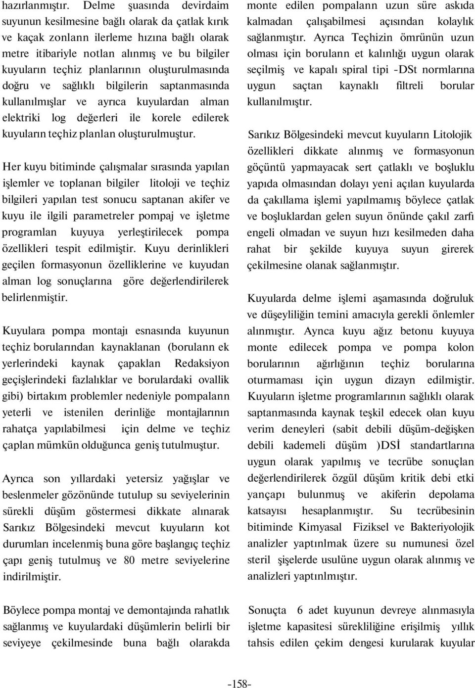 oluşturulmasında doğru ve sağlıklı bilgilerin saptanmasında kullanılmışlar ve ayrıca kuyulardan alman elektriki log değerleri ile korele edilerek kuyuların teçhiz planlan oluşturulmuştur.