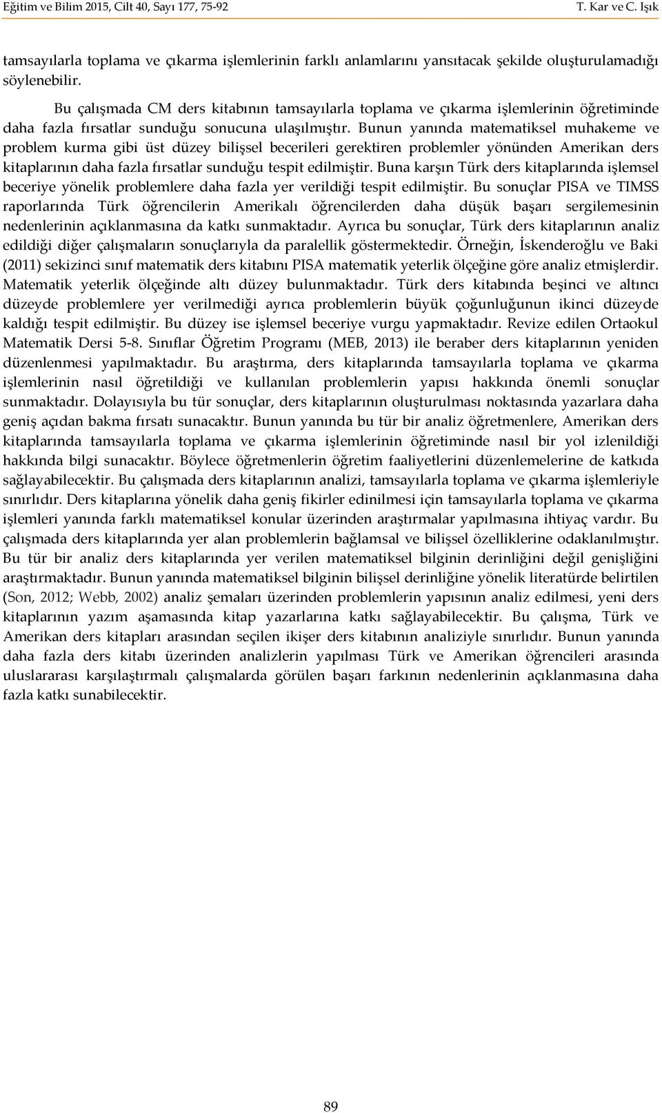 Bunun yanında matematiksel muhakeme ve problem kurma gibi üst düzey bilişsel becerileri gerektiren problemler yönünden Amerikan ders kitaplarının daha fazla fırsatlar sunduğu tespit edilmiştir.