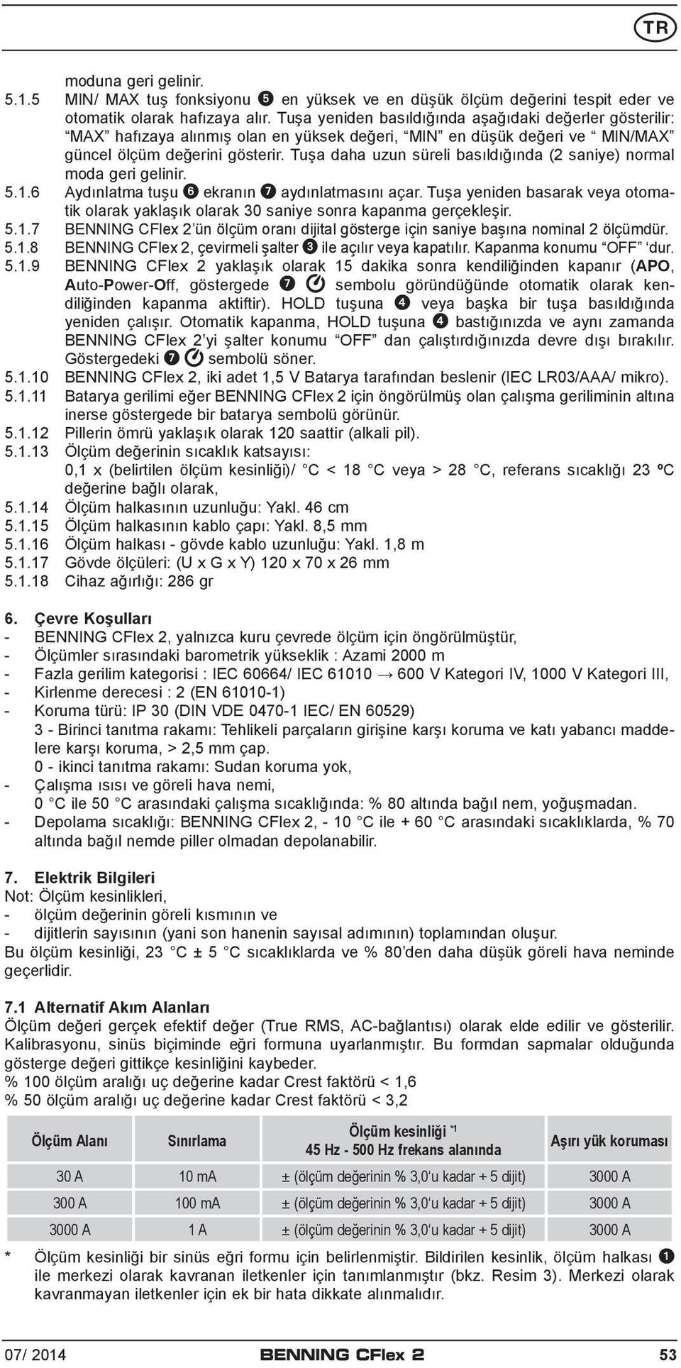 Tuşa daha uzun süreli basıldığında (2 saniye) normal moda geri gelinir. 5.1.6 Aydınlatma tuşu 6 ekranın 7 aydınlatmasını açar.