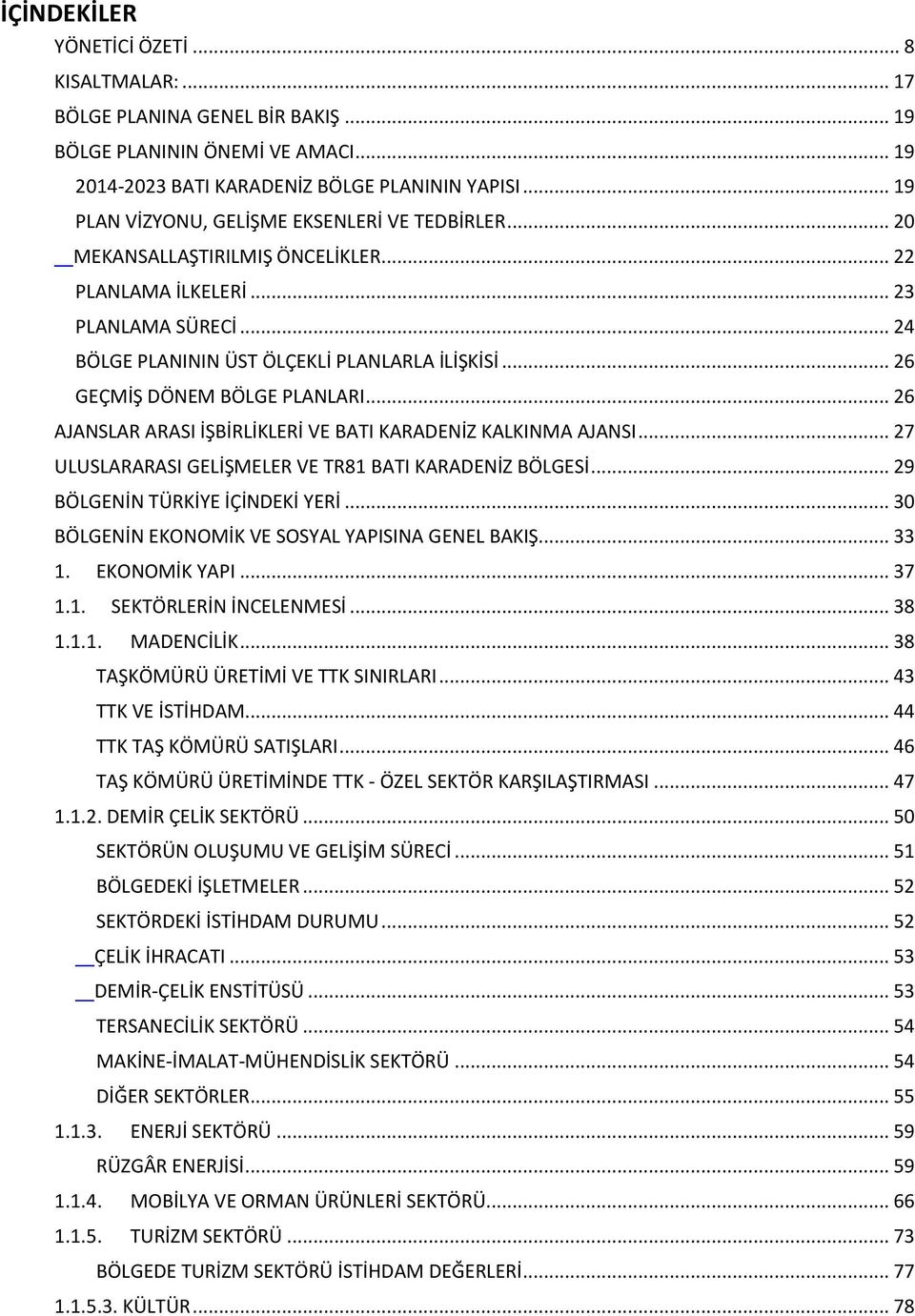 .. 26 GEÇMİŞ DÖNEM BÖLGE PLANLARI... 26 AJANSLAR ARASI İŞBİRLİKLERİ VE BATI KARADENİZ KALKINMA AJANSI... 27 ULUSLARARASI GELİŞMELER VE TR81 BATI KARADENİZ BÖLGESİ... 29 BÖLGENİN TÜRKİYE İÇİNDEKİ YERİ.