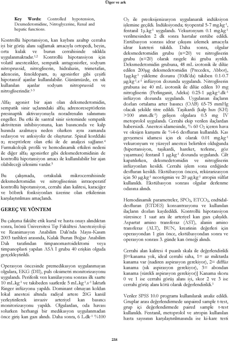 1,2 için volatil anestezikler, sempatik antagonistler, sodyum nitroprussid, nitrogliserin, hidralazin, trimetafan, adenozin, fenoldopam, α 2 agonistler gibi çeşitli hipotansif ajanlar kullanılabilir.