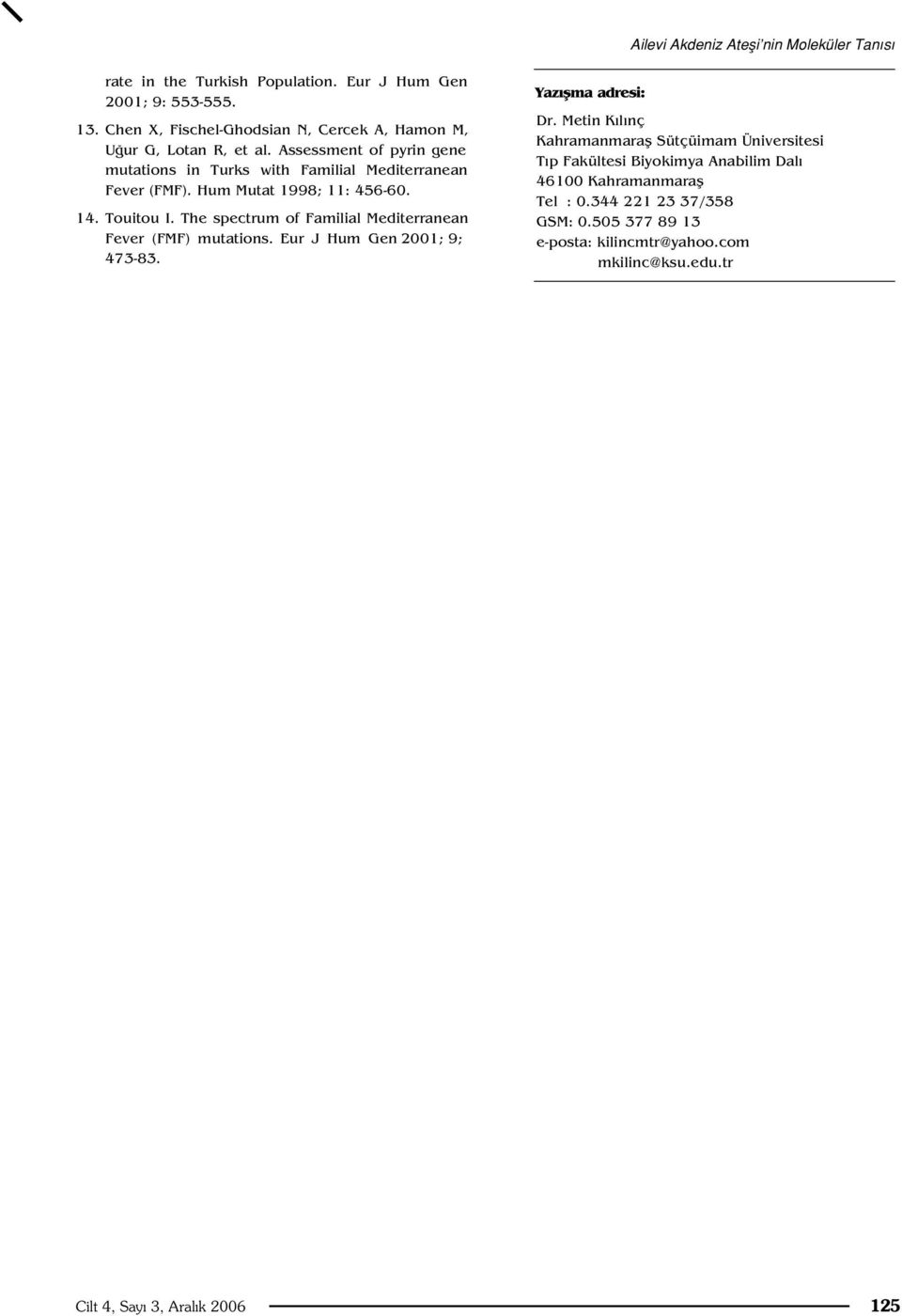 Hum Mutat 1998; 11: 456-60. 14. Touitou I. The spectrum of Familial Mediterranean Fever (FMF) mutations. Eur J Hum Gen 2001; 9; 473-83. Yaz flma adresi: Dr.