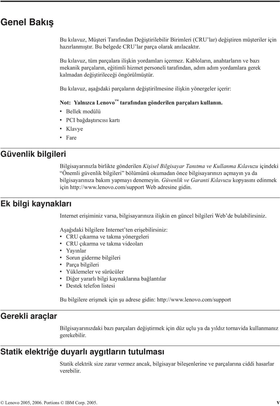 Kabloların, anahtarların ve bazı mekanik parçaların, eğitimli hizmet personeli tarafından, adım adım yordamlara gerek kalmadan değiştirileceği öngörülmüştür.