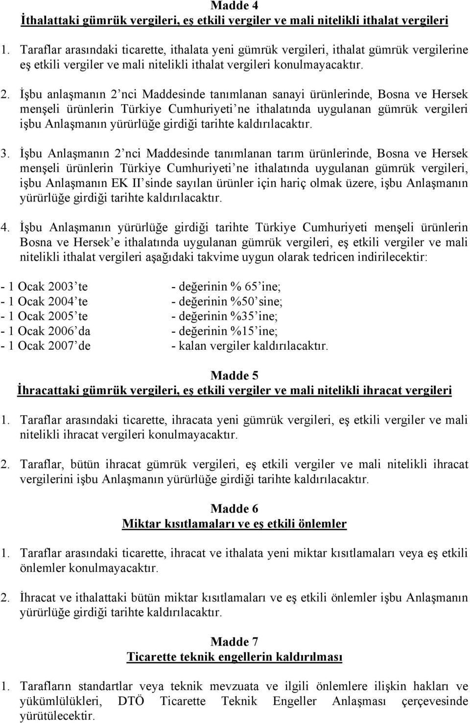 İşbu anlaşmanın 2 nci Maddesinde tanımlanan sanayi ürünlerinde, Bosna ve Hersek menşeli ürünlerin Türkiye Cumhuriyeti ne ithalatında uygulanan gümrük vergileri işbu Anlaşmanın yürürlüğe girdiği