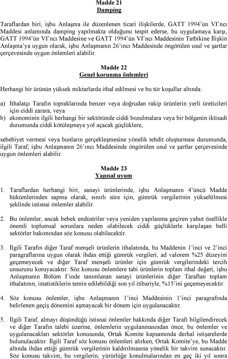 Madde 22 Genel korunma önlemleri Herhangi bir ürünün yüksek miktarlarda ithal edilmesi ve bu tür koşullar altında: a) İthalatçı Tarafın topraklarında benzer veya doğrudan rakip ürünlerin yerli