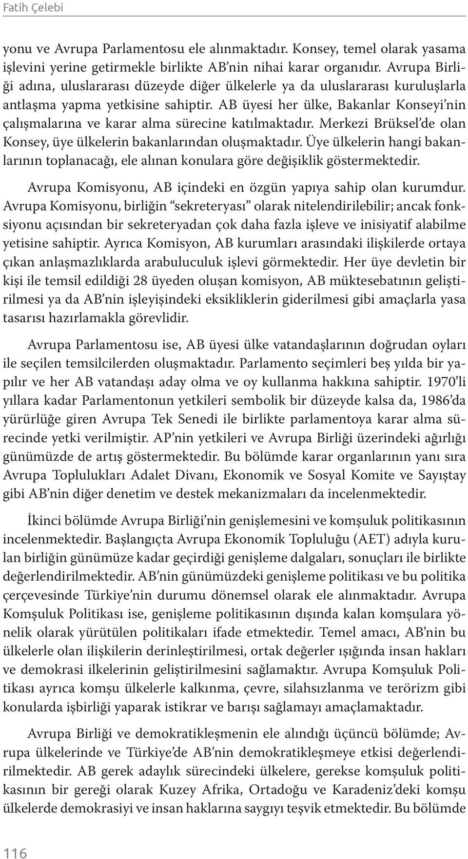 AB üyesi her ülke, Bakanlar Konseyi nin çalışmalarına ve karar alma sürecine katılmaktadır. Merkezi Brüksel de olan Konsey, üye ülkelerin bakanlarından oluşmaktadır.