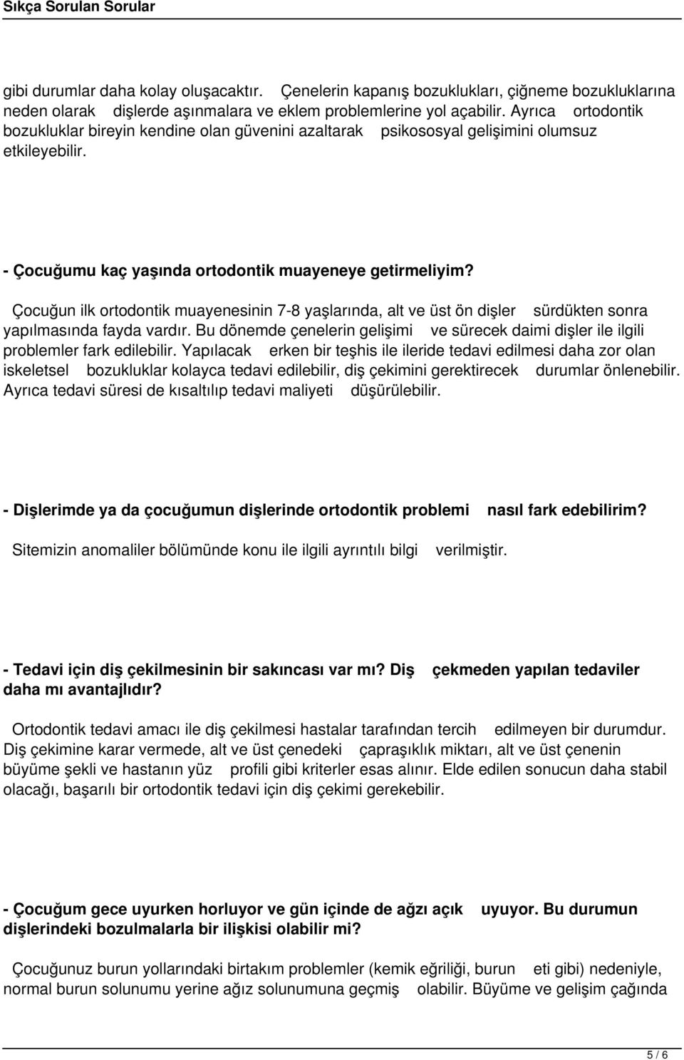 Çocuğun ilk ortodontik muayenesinin 7-8 yaşlarında, alt ve üst ön dişler sürdükten sonra yapılmasında fayda vardır.