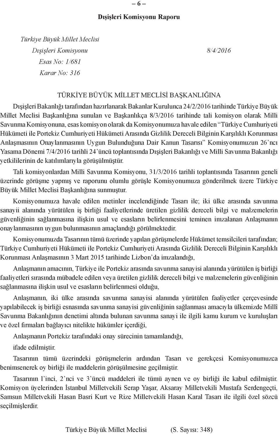 olarak da Komisyonumuza havale edilen Türkiye Cumhuriyeti Hükümeti ile Portekiz Cumhuriyeti Hükümeti Arasında Gizlilik Dereceli Bilginin Karşılıklı Korunması Anlaşmasının Onaylanmasının Uygun