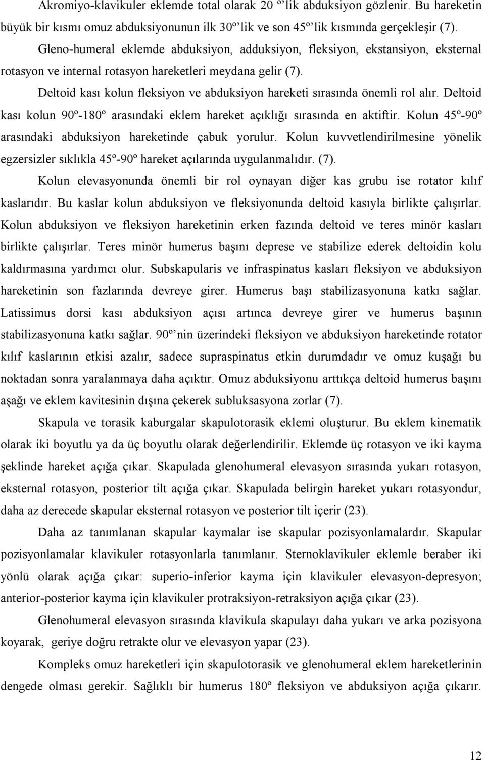 Deltoid kası kolun fleksiyon ve abduksiyon hareketi sırasında önemli rol alır. Deltoid kası kolun 90º-180º arasındaki eklem hareket açıklığı sırasında en aktiftir.