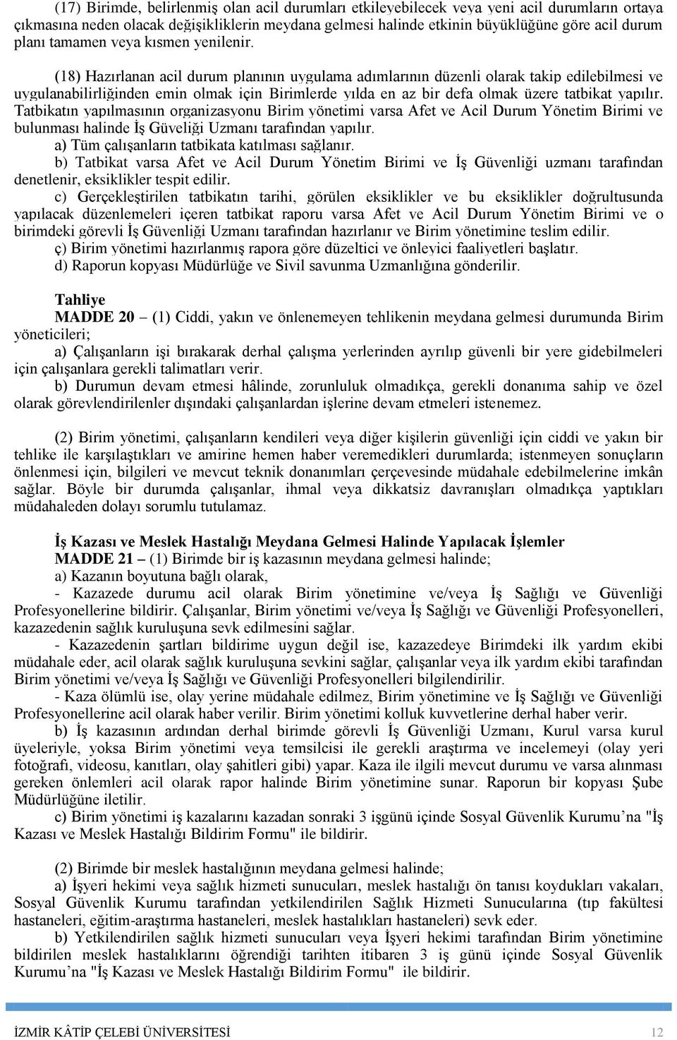 (18) Hazırlanan acil durum planının uygulama adımlarının düzenli olarak takip edilebilmesi ve uygulanabilirliğinden emin olmak için Birimlerde yılda en az bir defa olmak üzere tatbikat yapılır.