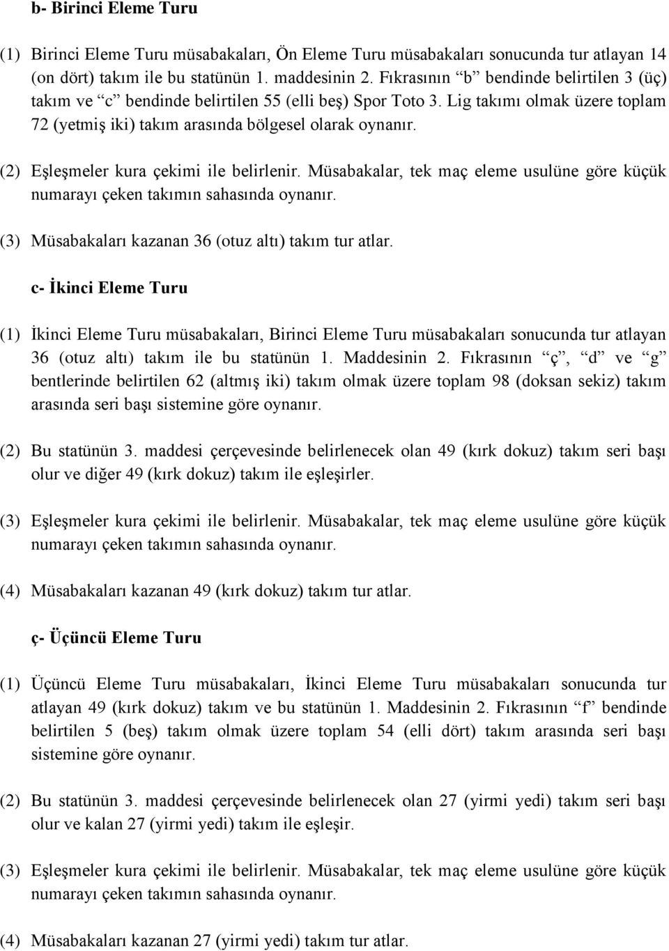 (2) Eşleşmeler kura çekimi ile belirlenir. Müsabakalar, tek maç eleme usulüne göre küçük numarayı çeken takımın sahasında oynanır. (3) Müsabakaları kazanan 36 (otuz altı) takım tur atlar.