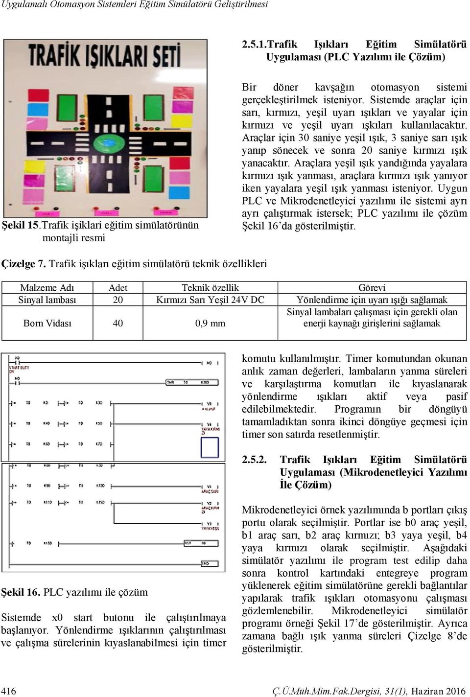 Sistemde araçlar için sarı, kırmızı, yeşil uyarı ışıkları ve yayalar için kırmızı ve yeşil uyarı ışkıları kullanılacaktır.