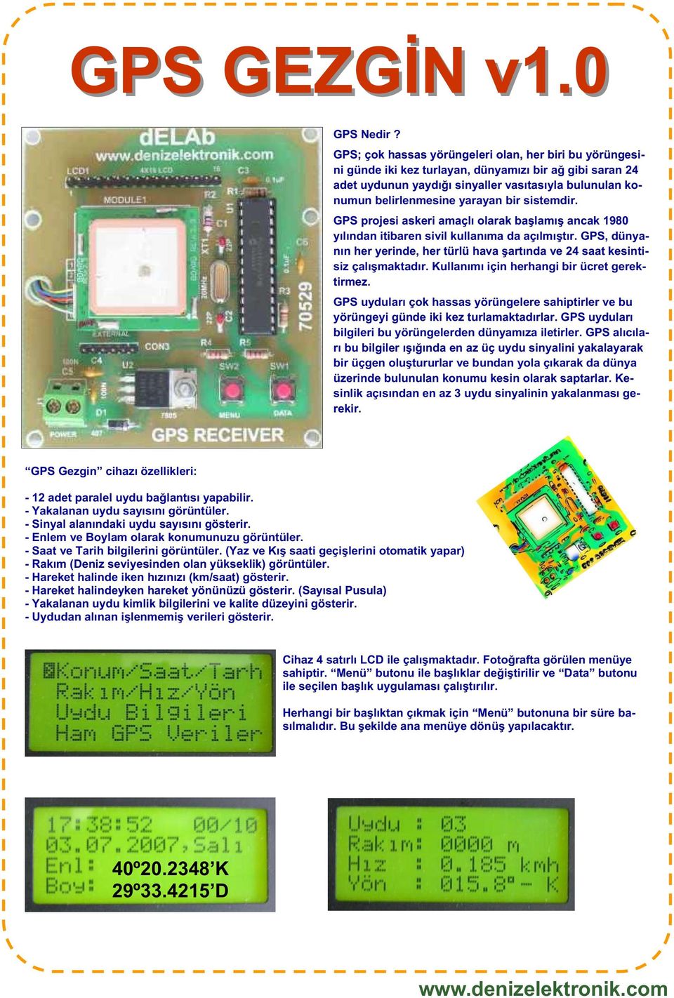 sistemdir. GPS projesi askeri amaçlı olarak ba lamı ancak 980 yılından itibaren sivil kullanıma da açılmı tır. GPS, dünyanın her yerinde, her türlü hava artında ve saat kesintisiz çalı maktadır.