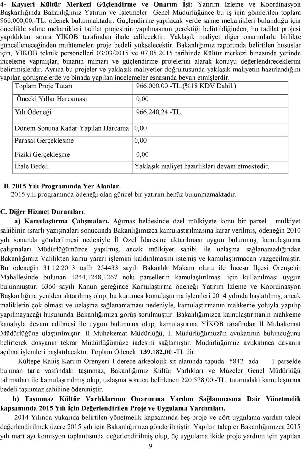 Güçlendirme yapılacak yerde sahne mekanikleri bulunduğu için öncelikle sahne mekanikleri tadilat projesinin yapılmasının gerektiği belirtildiğinden, bu tadilat projesi yapıldıktan sonra YİKOB