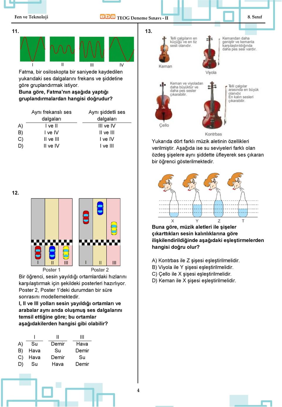 Aynı frekanslı ses dalgaları Aynı şiddetli ses dalgaları A) I ve II III ve IV B) I ve IV II ve III C) II ve III I ve IV D) II ve IV I ve III Yukarıda dört farklı müzik aletinin özellikleri