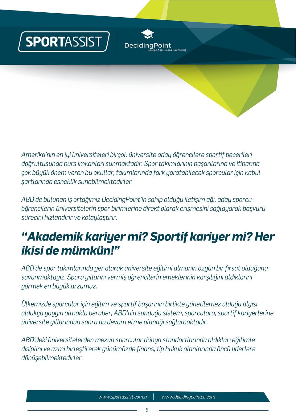 ABD de bulunan iş ortağımız DecidingPoint in sahip olduğu iletişim ağı, aday sporcuöğrencilerin üniversitelerin spor birimlerine direkt olarak erişmesini sağlayarak başvuru sürecini hızlandırır ve