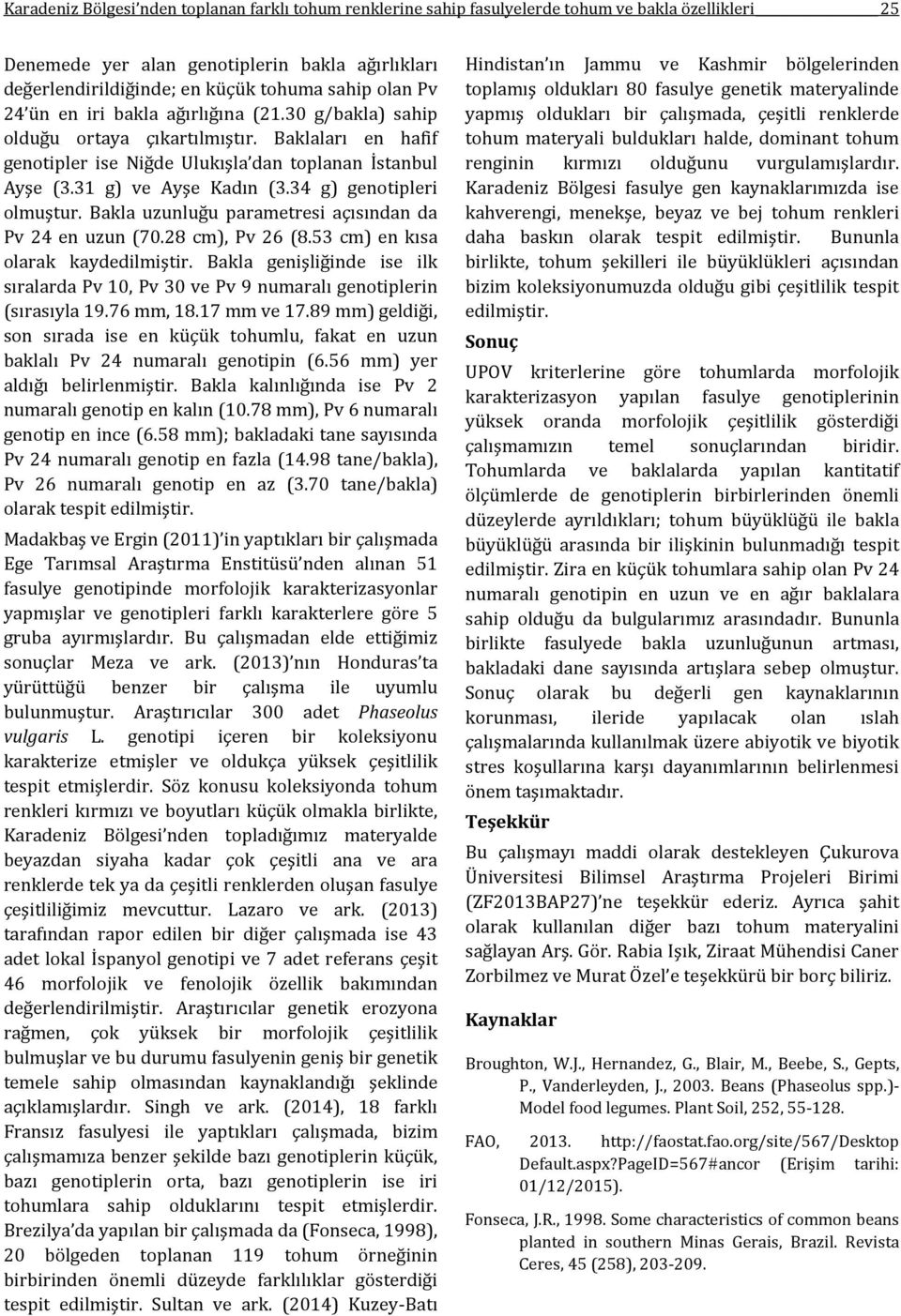 34 g) genotipleri olmuştur. Bakla uzunluğu parametresi açısından da Pv 24 en uzun (70.28 cm), Pv 26 (8.53 cm) en kısa olarak kaydedilmiştir.