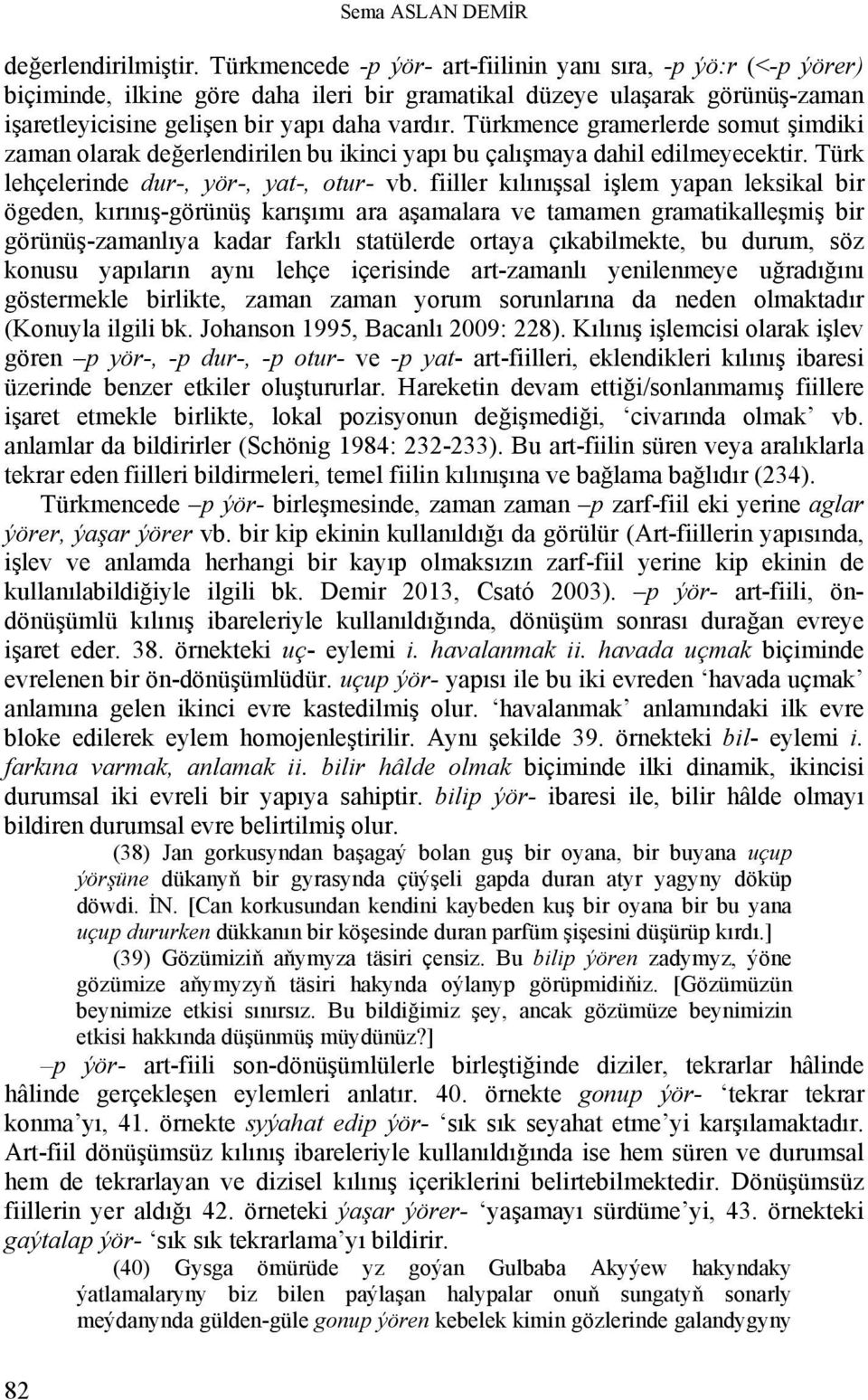 Türkmence gramerlerde somut şimdiki zaman olarak değerlendirilen bu ikinci yapı bu çalışmaya dahil edilmeyecektir. Türk lehçelerinde dur-, yör-, yat-, otur- vb.