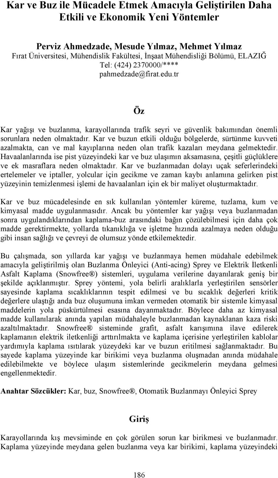 Kar ve buzun etkili olduğu bölgelerde, sürtünme kuvveti azalmakta, can ve mal kayıplarına neden olan trafik kazaları meydana gelmektedir.