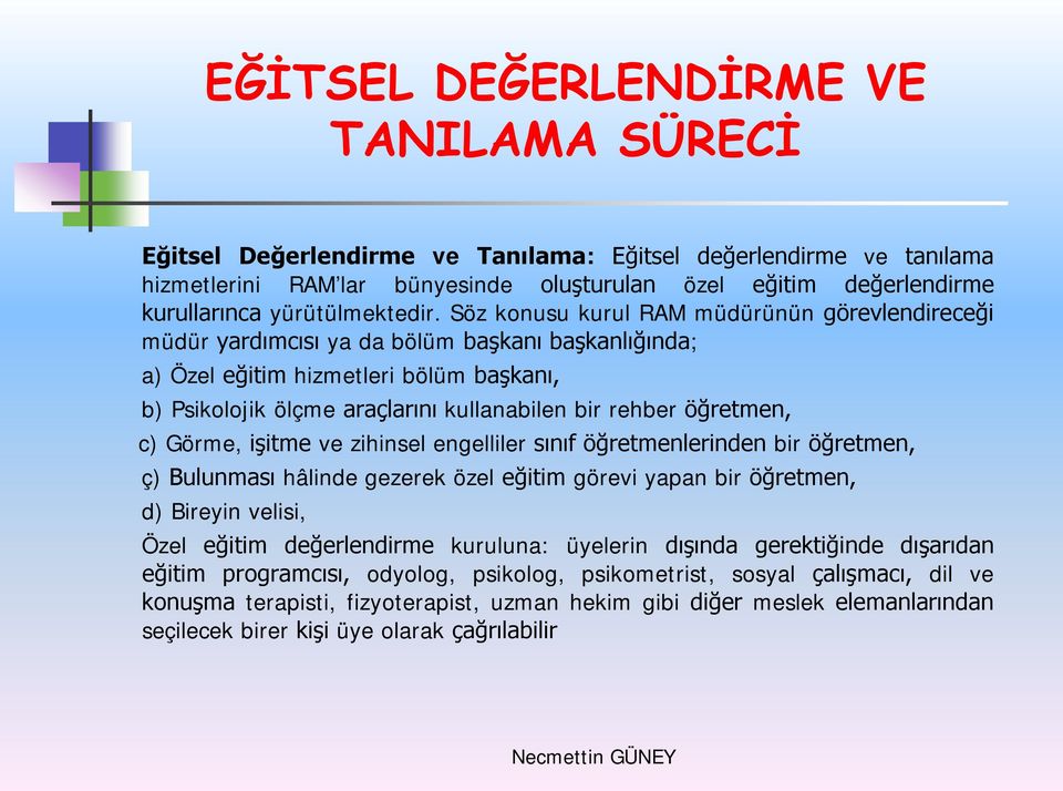 öğretmen, c) Görme, işitme ve zihinsel engelliler sınıf öğretmenlerinden bir öğretmen, ç) Bulunması hâlinde gezerek özel eğitim görevi yapan bir öğretmen, d) Bireyin velisi, Özel eğitim değerlendirme