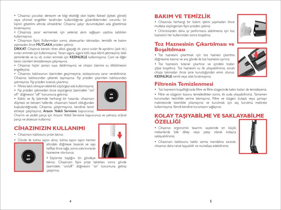 Cihazınızın fişini; Kullanımdan sonra, aksesuarları takmadan, temizlik ve bakım yapmadan önce MUTLAKA prizden çekiniz. DİKKAT: Cihazınızı benzin, tiner, alkol, gazyağı vb.