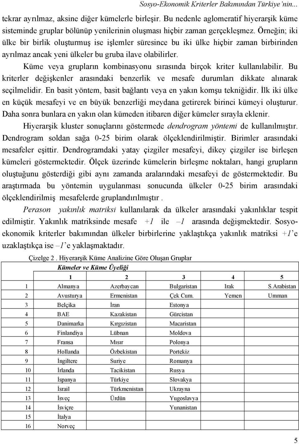 Örneğin; iki ülke bir birlik oluşturmuş ise işlemler süresince bu iki ülke hiçbir zaman birbirinden ayrılmaz ancak yeni ülkeler bu gruba ilave olabilirler.