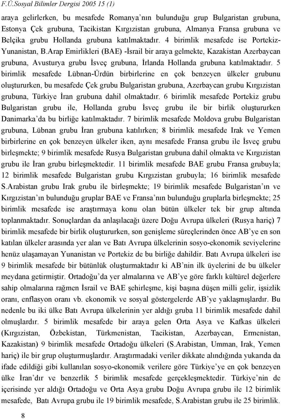 Arap Emirlikleri (BAE) -İsrail bir araya gelmekte, Kazakistan Azerbaycan grubuna, Avusturya grubu İsveç grubuna, İrlanda Hollanda grubuna katılmaktadır.