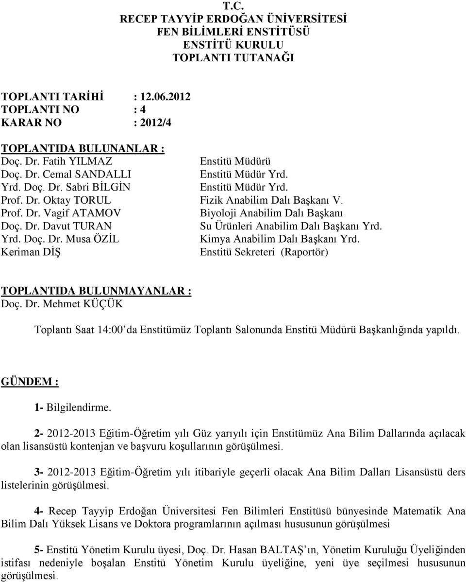 Dr. Davut TURAN Su Ürünleri Anabilim Dalı Başkanı Yrd. Yrd. Doç. Dr. Musa ÖZİL Kimya Anabilim Dalı Başkanı Yrd. Keriman DİŞ Enstitü Sekreteri (Raportör) TOPLANTIDA BULUNMAYANLAR : Doç. Dr. Mehmet KÜÇÜK Toplantı Saat 14:00 da Enstitümüz Toplantı Salonunda Enstitü Müdürü Başkanlığında yapıldı.