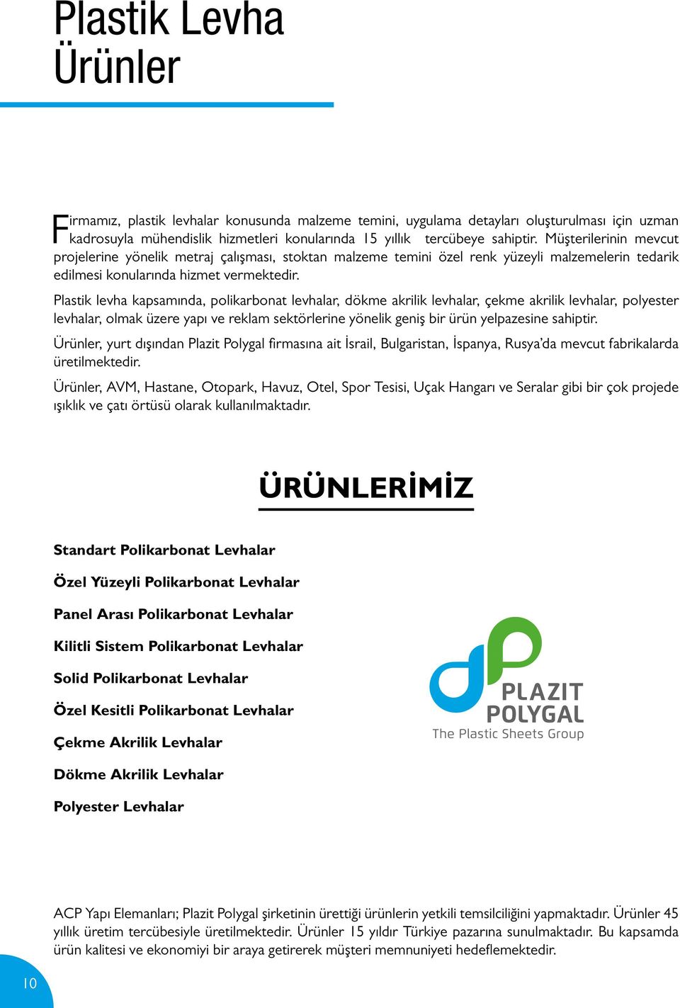 Plastik levha kapsamında, polikarbonat levhalar, dökme akrilik levhalar, çekme akrilik levhalar, polyester levhalar, olmak üzere yapı ve reklam sektörlerine yönelik geniş bir ürün yelpazesine