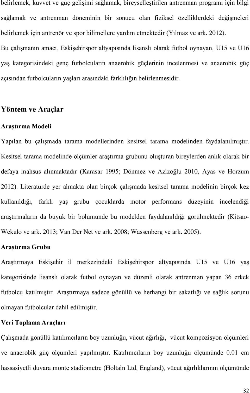 Bu çalışmanın amacı, Eskişehirspor altyapısında lisanslı olarak futbol oynayan, ve yaş kategorisindeki genç futbolcuların anaerobik güçlerinin incelenmesi ve anaerobik güç açısından futbolcuların