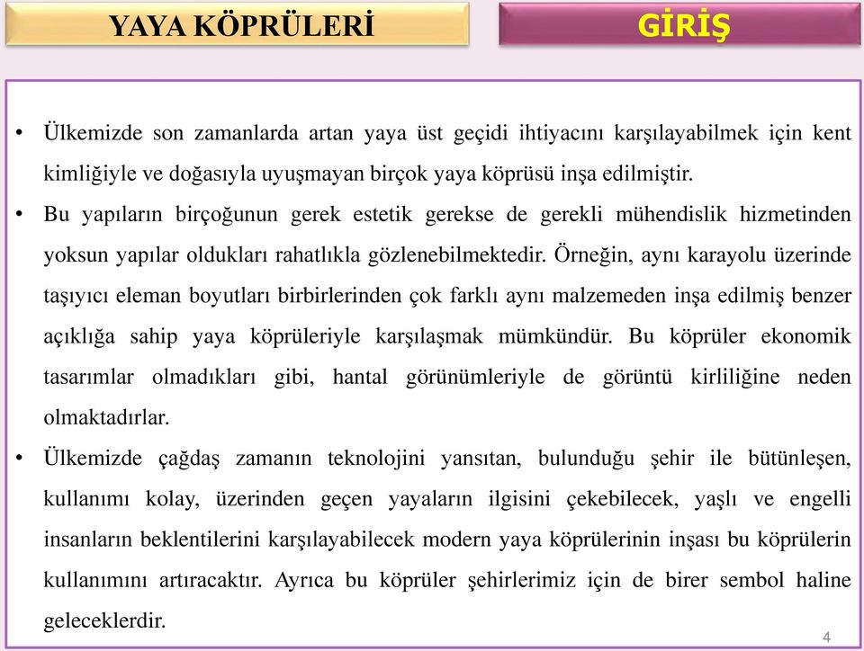 Örneğin, aynı karayolu üzerinde taşıyıcı eleman boyutları birbirlerinden çok farklı aynı malzemeden inşa edilmiş benzer açıklığa sahip yaya köprüleriyle karşılaşmak mümkündür.